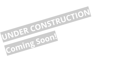 UNDER CONSTRUCTION Coming Soon!